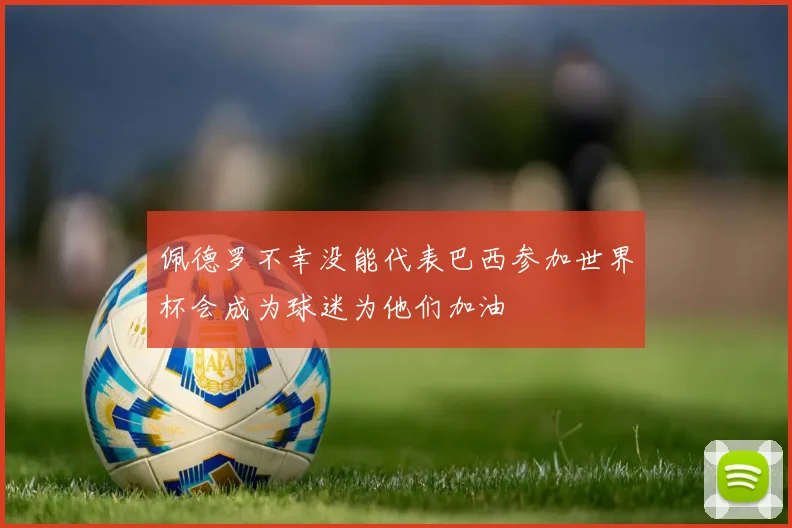 佩德罗不幸没能代表巴西参加世界杯会成为球迷为他们加油