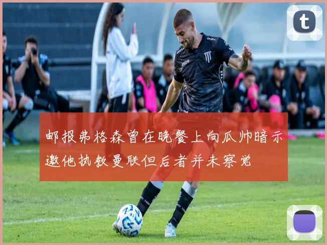 邮报弗格森曾在晚餐上向瓜帅暗示邀他执教曼联但后者并未察觉