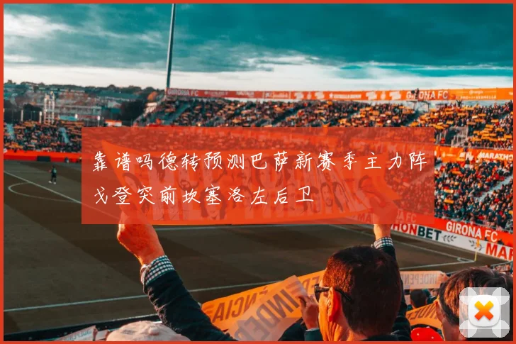 靠谱吗德转预测巴萨新赛季主力阵戈登突前坎塞洛左后卫